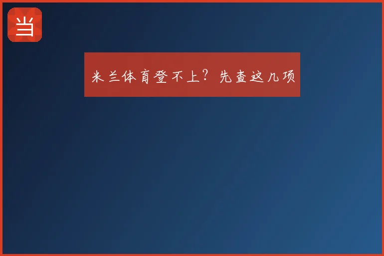 米兰体育登不上？先查这几项